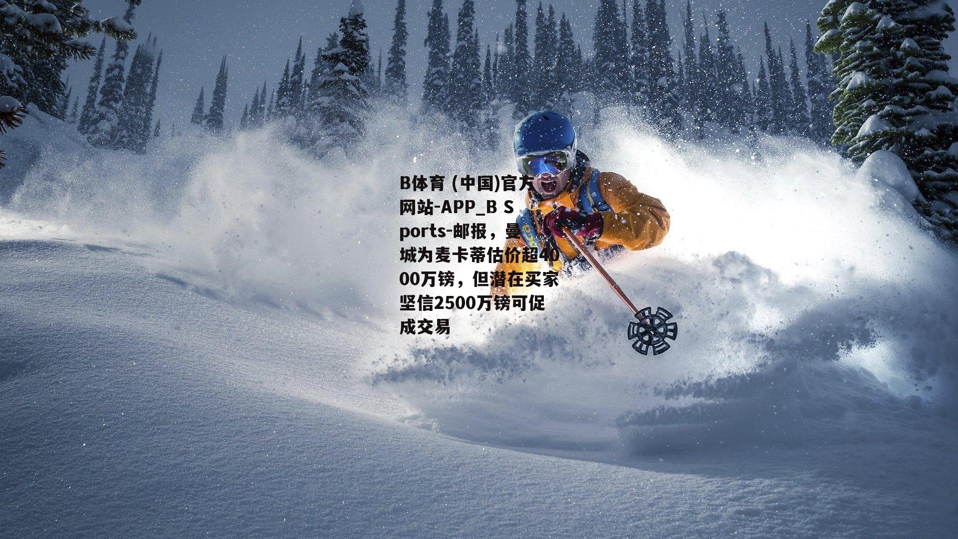 邮报，曼城为麦卡蒂估价超4000万镑，但潜在买家坚信2500万镑可促成交易
