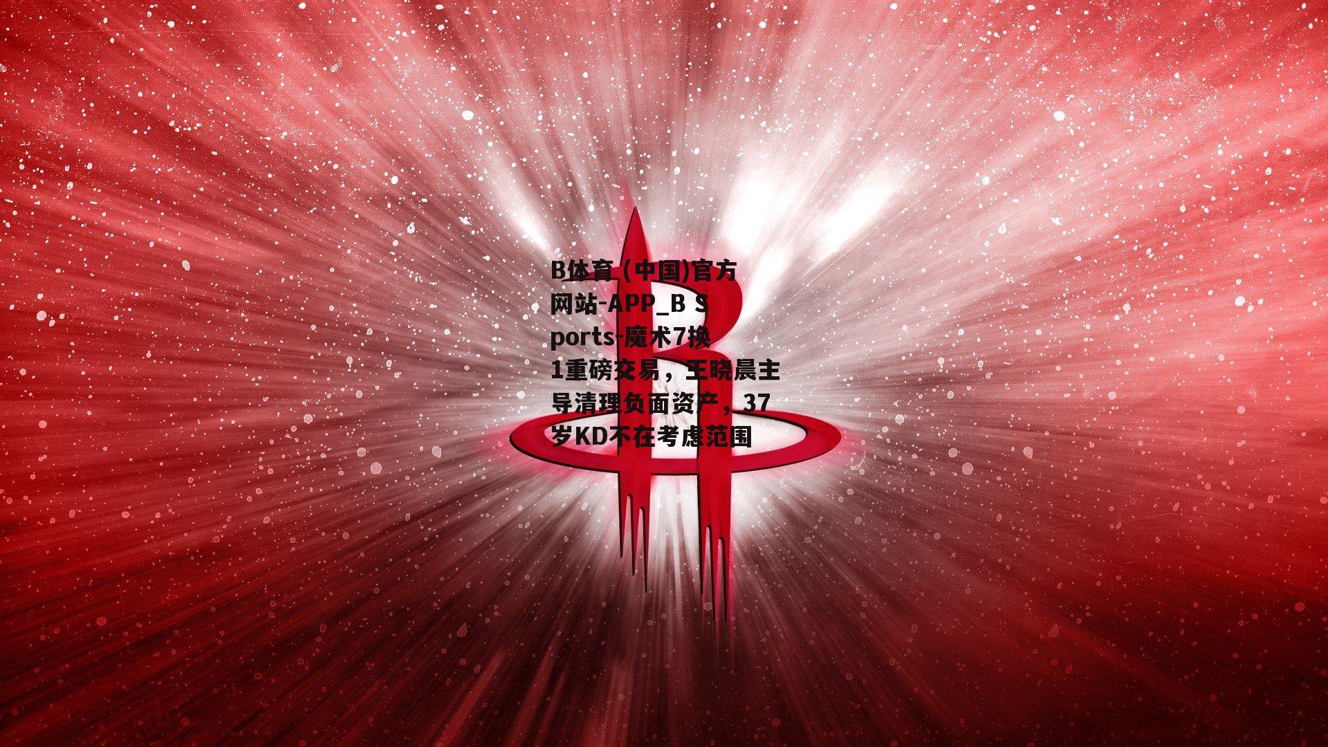 魔术7换1重磅交易，王晓晨主导清理负面资产，37岁KD不在考虑范围